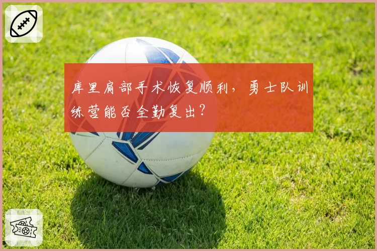 库里肩部手术恢复顺利,勇士队训练营能否全勤复出?