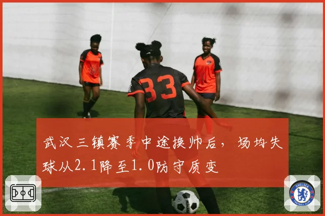 武汉三镇赛季中途换帅后，场均失球从2.1降至1.0防守质变