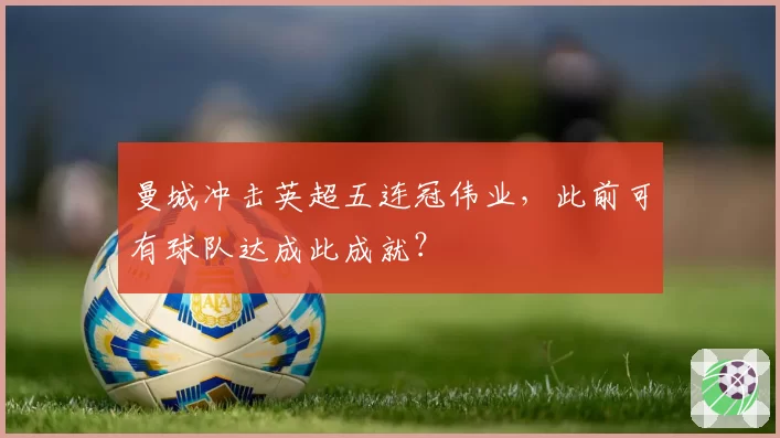 曼城冲击英超五连冠伟业，此前可有球队达成此成就？