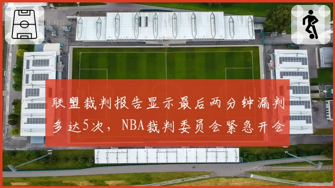 联盟裁判报告显示最后两分钟漏判多达5次，NBA裁判委员会紧急开会回应