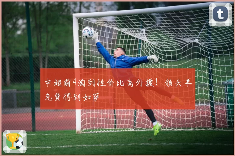 中超前4淘到性价比高外援!领头羊免费得到如萨