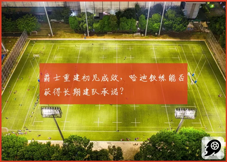 爵士重建初见成效，哈迪教练能否获得长期建队承诺？