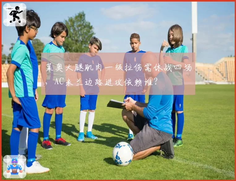 莱奥大腿肌肉一级拉伤需休战四场，AC米兰边路进攻依赖谁？