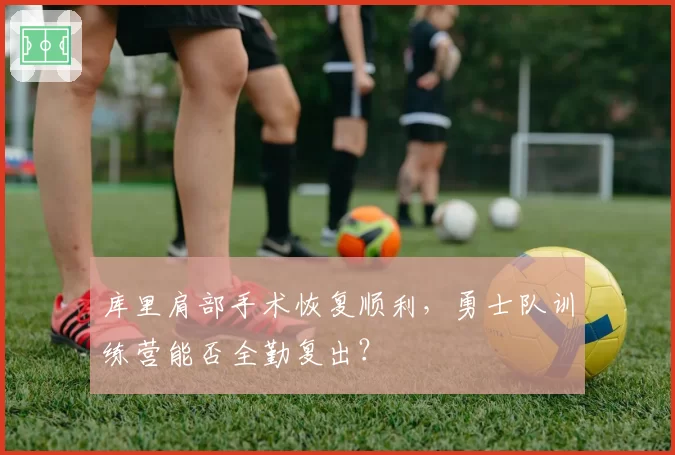 库里肩部手术恢复顺利,勇士队训练营能否全勤复出?
