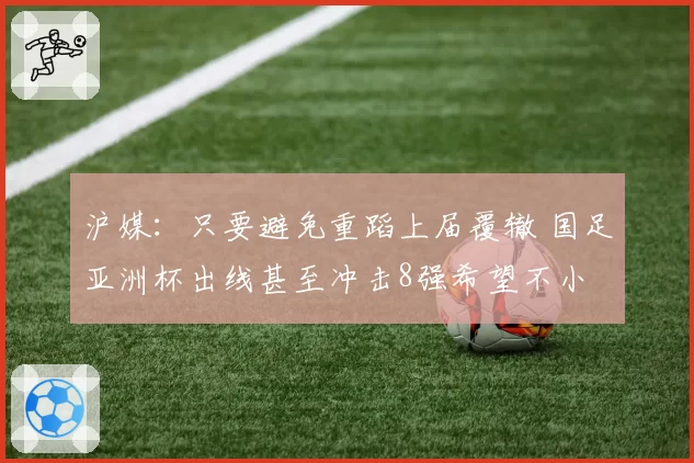 沪媒:只要避免重蹈上届覆辙 国足亚洲杯出线甚至冲击8强希望不小
