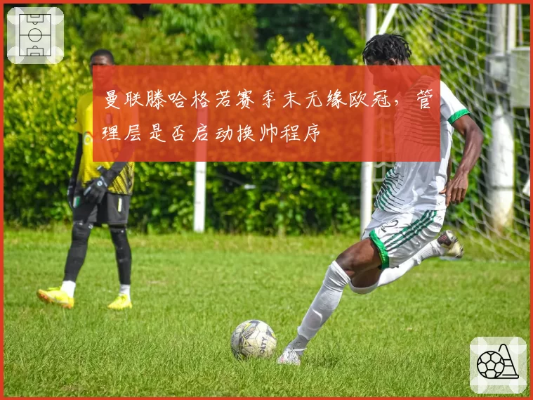 曼联滕哈格若赛季末无缘欧冠，管理层是否启动换帅程序