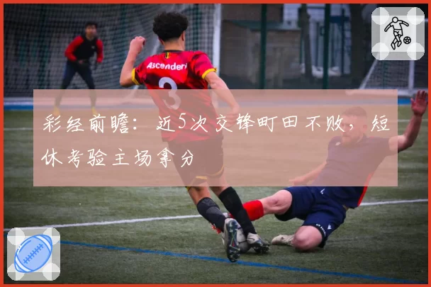 彩经前瞻：近5次交锋町田不败，短休考验主场拿分