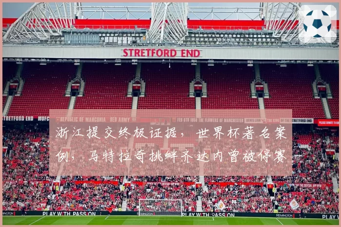 浙江提交终极证据,世界杯著名案例,马特拉奇挑衅齐达内曾被停赛