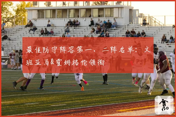最佳防守阵容第一、二阵名单：文班亚马&霍姆格伦领衔