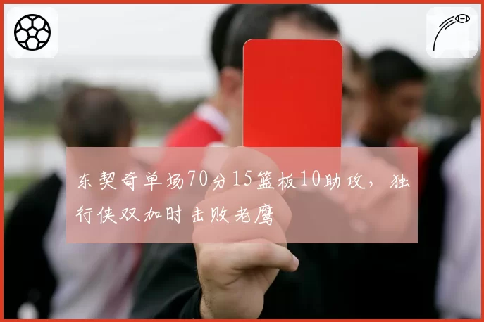 东契奇单场70分15篮板10助攻，独行侠双加时击败老鹰