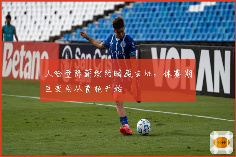 人哈登降薪续约暗藏玄机，休赛期巨变或从首轮开始