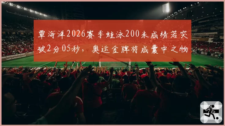 覃海洋2026赛季蛙泳200米成绩若突破2分05秒，奥运金牌将成囊中之物