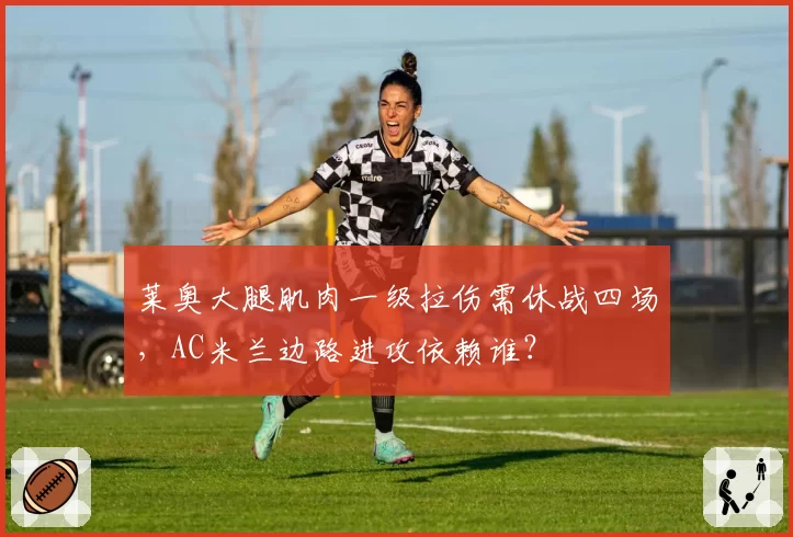 莱奥大腿肌肉一级拉伤需休战四场，AC米兰边路进攻依赖谁？