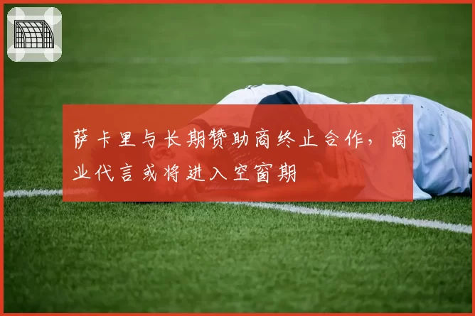 萨卡里与长期赞助商终止合作，商业代言或将进入空窗期