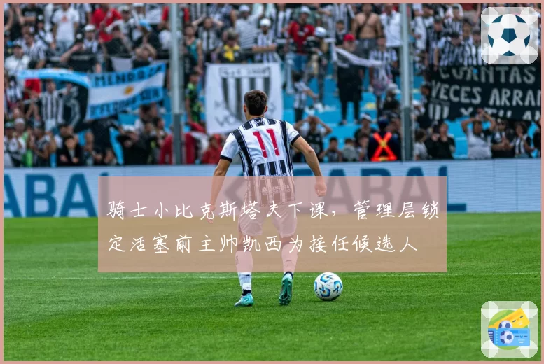 骑士小比克斯塔夫下课，管理层锁定活塞前主帅凯西为接任候选人