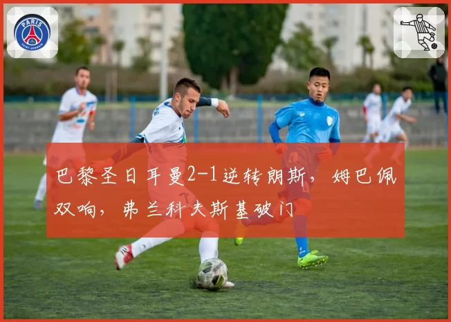 巴黎圣日耳曼2-1逆转朗斯，姆巴佩双响，弗兰科夫斯基破门